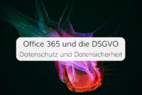 Wir prüfen Microsoft Office 365 auf 5 Aspekte von Datenschutz und Datensicherheit